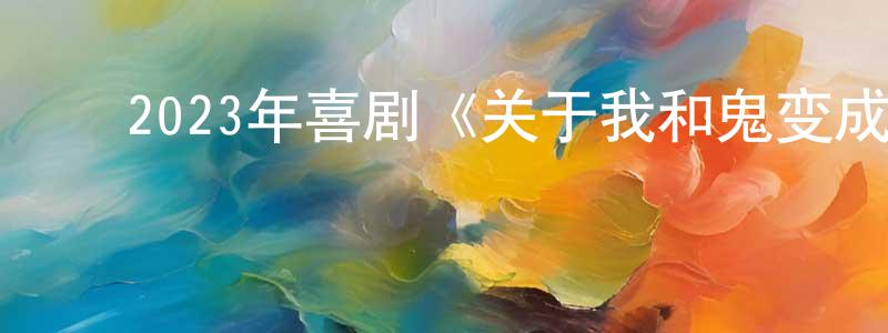 ﻿陈科杰的网络影视资源,﻿2023年喜剧《关于我和鬼变成家人的那件事》BD国语中字迅雷下载_电影天堂